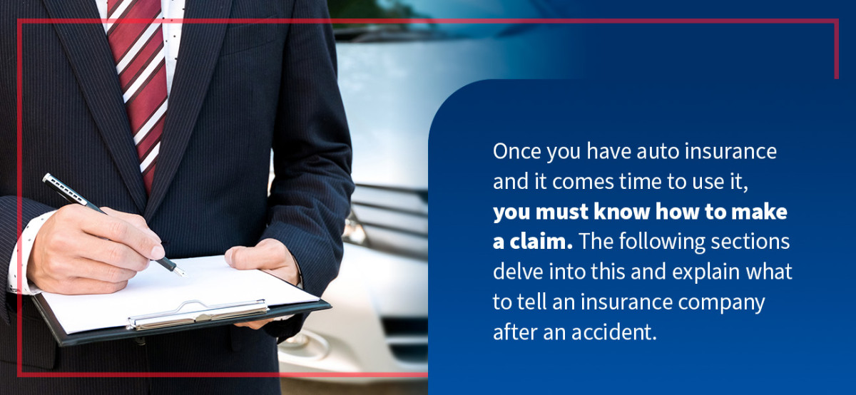 Once you have auto insurance and it comes time to use it, you must know how to make a claim. The following sections delve into this and explain what to tell an insurance company after an accident.